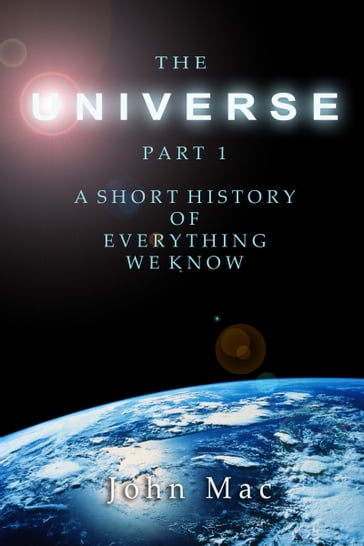 The Universe: A short history of everything we know - John Mac