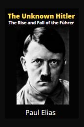 The Unknown Hitler: The Rise and Fall of the Führer