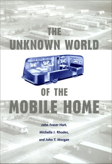 The Unknown World of the Mobile Home - John Fraser Hart - Michelle J Rhodes - John T Morgan