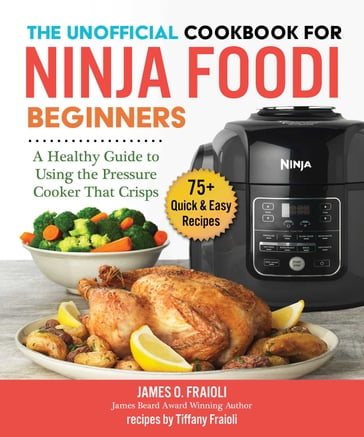 The Unofficial Cookbook for Ninja Foodi Beginners - James O. Fraioli - Tiffany Fraioli