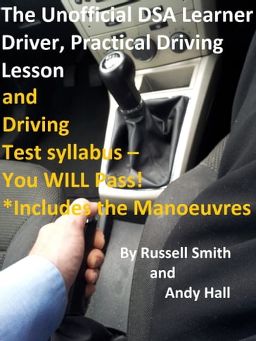 The Unofficial DSA Learner Driver, Practical Driving Lesson and Driving Test Syllabus: You WILL Pass! - Russell Smith