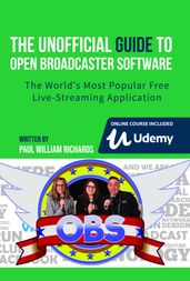 The Unofficial Guide to Open Broadcaster Software: OBS: The World s Most Popular Free Live-Streaming Application