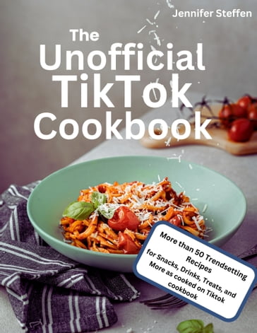 The Unofficial TikTok Cookbook - Jennifer Steffen