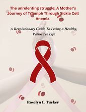 The Unrelenting Struggle: A Mother s Journey of Triumph Through Sickle Cell Anemia
