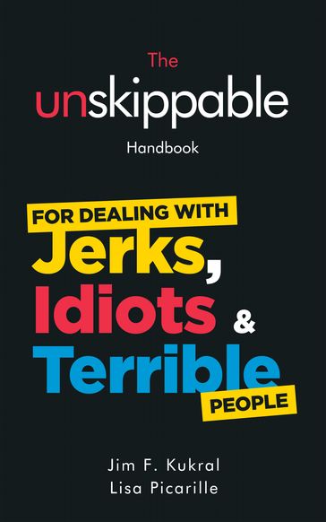 The Unskippable Handbook For Dealing with JERKS, IDIOTS & TERRIBLE People - Jim F. Kukral - Lisa Picarille