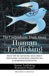 The Unspeakable Truth About Human Trafficking: What You re Not Being Told About Predators, Panderers, Prostitutes & Apartheid Sentencing