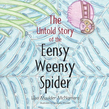 The Untold Story of the Eensy Weensy Spider - Lisa Moulder McNamara