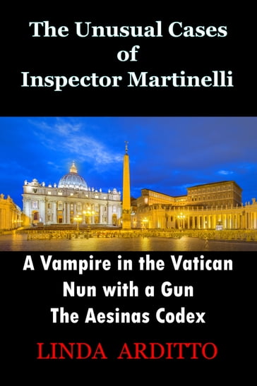The Unusual Cases of Inspector Martinelli Series. 1.A Vampire in the Vatican. 2.Nun with a Gun. 3.The Aesinas Codex. - Linda Arditto