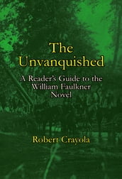 The Unvanquished: A Reader s Guide to the William Faulkner Novel