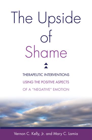 The Upside of Shame: Therapeutic Interventions Using the Positive Aspects of a "Negative" Emotion - Mary C. Lamia - Vernon C. Kelly Jr.