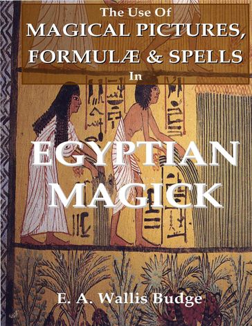 The Use of Magical Pictures, Formulæ & Spells In Egyptian Magick - E. A. Wallis Budge