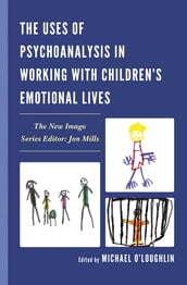 The Uses of Psychoanalysis in Working with Children s Emotional Lives