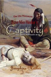 The Ute Massacre: Brave Miss Meeker s Captivity, Her Own Account of It