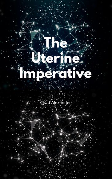 The Uterine Imperative - Chad Alexander