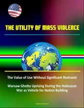 The Utility of Mass Violence: The Value of Use Without Significant Restraint, Great Jewish Revolt Against Romans and Warsaw Ghetto Uprising During the Holocaust, War as Vehicle for Nation Building