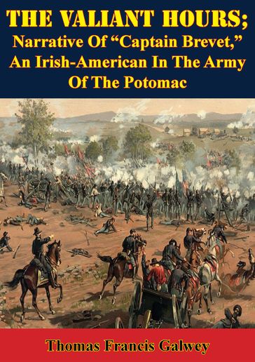 The Valiant Hours; Narrative Of "Captain Brevet," An Irish-American In The Army Of The Potomac - Thomas Francis Galwey