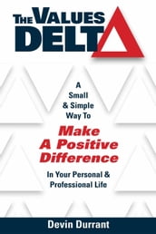 The Values Delta: A Small & Simple Way to Make a Positive Difference in Your Personal & Professional Life