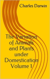 The Variation of Animals and Plants under Domestication Volume 1