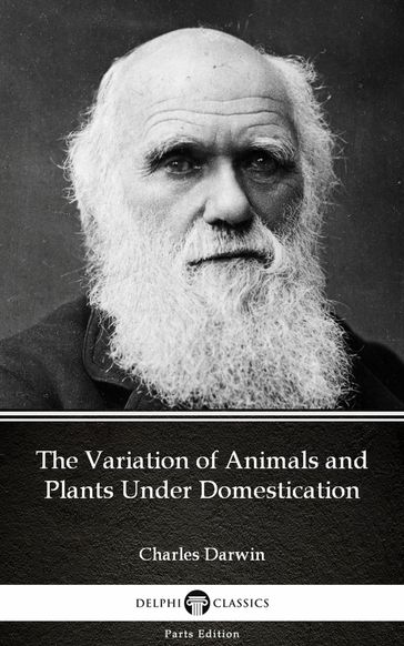 The Variation of Animals and Plants Under Domestication by Charles Darwin - Delphi Classics (Illustrated) - Charles Darwin