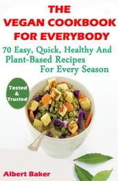 The Vegan Cookbook For Everybody: 70 Easy, Quick, Healthy And Plant-Based Recipes For Every Season