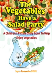 The Vegetables Have a Salad Party: A Children s Picture Story Book To Help Enjoy Vegetables