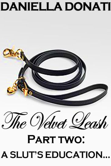 The Velvet Leash: Part Two: A Slut's Education - Daniella Donati