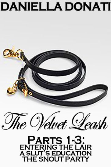 The Velvet Leash: Parts 1-3: Entering The Lair, A Slut's Education, The Snout Party - Daniella Donati