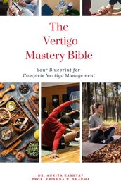 The Vertigo Mastery Bible: Your Blueprint For Complete Vertigo Management