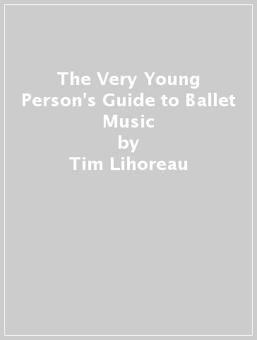 The Very Young Person's Guide to Ballet Music - Tim Lihoreau - Philip Noyce