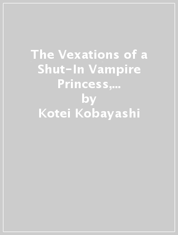 The Vexations of a Shut-In Vampire Princess, Vol. 6 (light novel) - Kotei Kobayashi