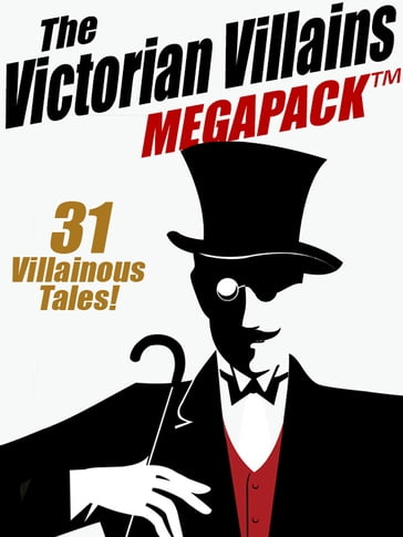 The Victorian Villains MEGAPACK : 31 Villainous Tales - Arthur Morrison - Arthur Train - Christopher B. Booth - John J. Pitcairn - R. Austin Freeman