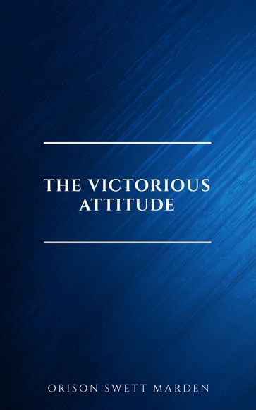 The Victorious Attitude - Orison Swett Marden