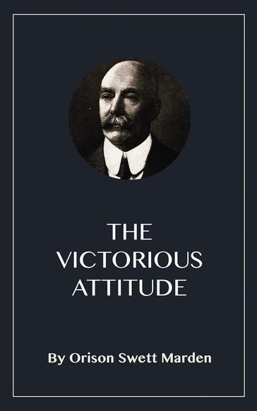 The Victorious Attitude - Orison Swett Marden