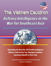 The Vietnam Cauldron: Defense Intelligence in the War for Southeast Asia - Expanding the New DIA, USS Pueblo Intelligence Disaster, Raid on Son Tay, Mayaguez Incident, Operation Babylift at War