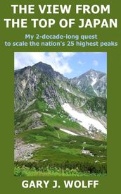 The View from the Top of Japan: My 2-Decade-Long Quest to Scale the Nation s 25 Highest Peaks