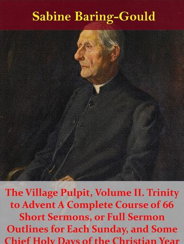 The Village Pulpit, Volume II. Trinity to Advent A Complete Course of 66 Short Sermons, or Full Sermon Outlines for Each Sunday, and Some Chief Holy Days of the Christian Year - Sabine Baring-Gould