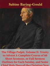 The Village Pulpit, Volume II. Trinity to Advent A Complete Course of 66 Short Sermons, or Full Sermon Outlines for Each Sunday, and Some Chief Holy Days of the Christian Year