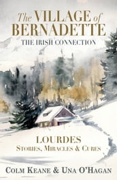 The Village of Bernadette: Lourdes - Stories, Miracles and Cures