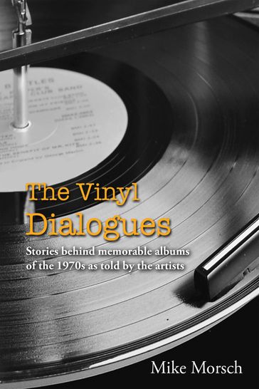 The Vinyl Dialogues: Stories Behind Memorable Albums Of The 1970s As Told By The Artists - Mike Morsch
