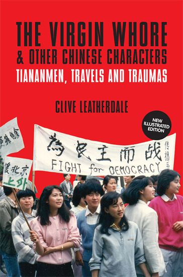 The Virgin Whore and Other Chinese Characters: Tiananmen, Travels and Traumas - Clive Leatherdale