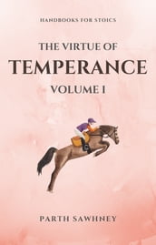 The Virtue of Temperance: Volume I