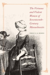 The Virtuous and Violent Women of Seventeenth-Century Massachusetts