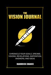 The Vision Journal: Chronicle Your Goals, Dreams, Visions, Revelations, Inspiration, Answers, and Ideas