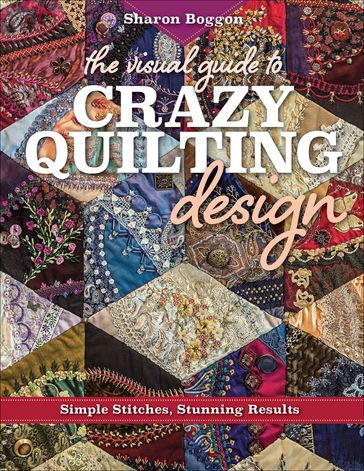 The Visual Guide to Crazy Quilting Design - Sharon Boggon