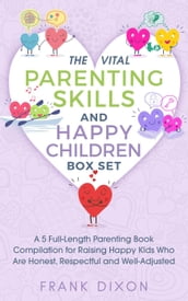 The Vital Parenting Skills and Happy Children Box Set: A 5 Full-Length Parenting Book Compilation for Raising Happy Kids Who Are Honest, Respectful and Well-Adjusted