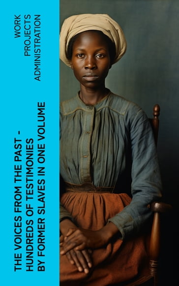 The Voices From The Past  Hundreds of Testimonies by Former Slaves In One Volume - Work Projects Administration