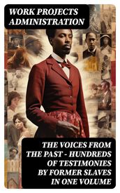 The Voices From The Past  Hundreds of Testimonies by Former Slaves In One Volume