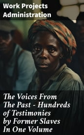 The Voices From The Past Hundreds of Testimonies by Former Slaves In One Volume