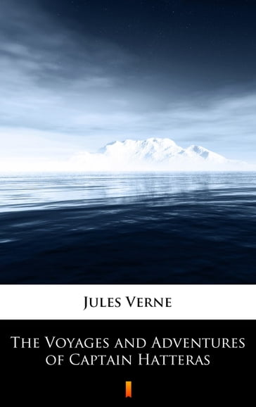 The Voyages and Adventures of Captain Hatteras - Verne Jules