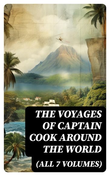 The Voyages of Captain Cook Around the World (All 7 Volumes) - James Cook - Georg Forster - James King
